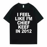 I Feel Like I’m Chief Keef in 2012 Graphic T-Shirt - Funny Rap Meme Tee - Retro 2010s Hip Hop Streetwear Oversized Top