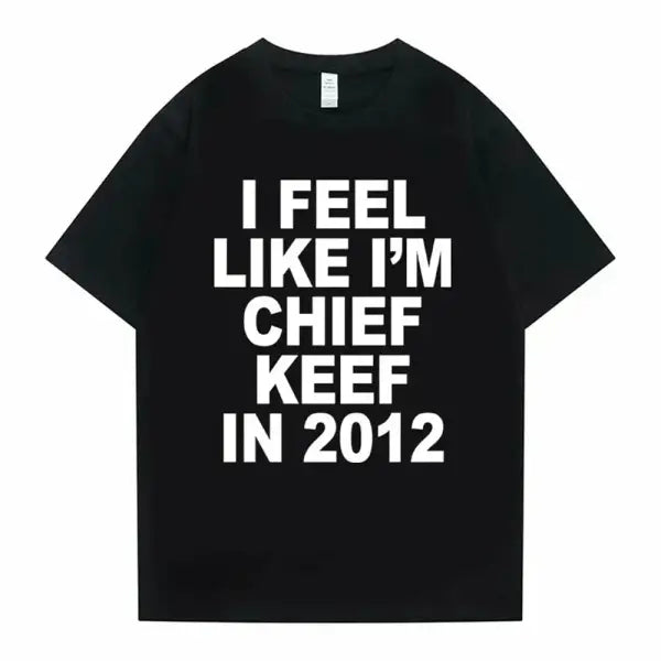 I Feel Like I’m Chief Keef in 2012 Graphic T-Shirt - Funny Rap Meme Tee - Retro 2010s Hip Hop Streetwear Oversized Top